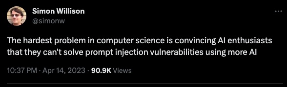 AI engineer Simon Willison's tweet that says "The hardest problem in computer science is convincing Al enthusiasts that they can't solve prompt injection vulnerabilities using more Al"